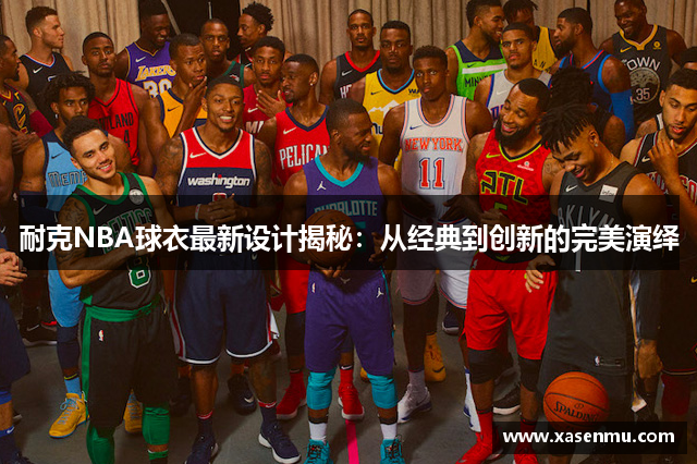 耐克NBA球衣最新设计揭秘：从经典到创新的完美演绎