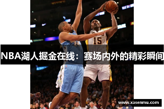 NBA湖人掘金在线：赛场内外的精彩瞬间