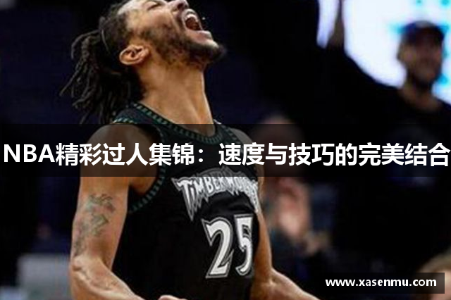 NBA精彩过人集锦：速度与技巧的完美结合