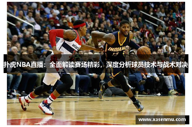 扑虎NBA直播：全面解读赛场精彩，深度分析球员技术与战术对决